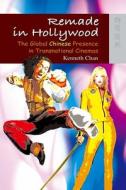Remade in Hollywood: The Global Chinese Presence in Transnational Cinemas di Kenneth Chan edito da HONG KONG UNIV PR