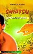 Shiatsu: A Practical Guide di Nathan B. Strauss edito da ASTROLOG