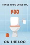 Things To Do While You Poo On The Loo di CH ISSAM CH edito da Independently Published