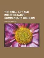 The Final Act And Interpretative Commentary Thereon di James Brown Scott edito da General Books Llc