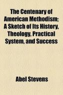 The Centenary Of American Methodism di Abel Stevens edito da General Books Llc