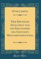 Der Kritische Idealismus Und Die Philosophie Des Gesunden Menschenverstandes (Classic Reprint) di Ernst Cassirer edito da Forgotten Books