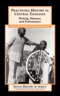 Practicing History in Central Tanzania di Gregory H. Maddox, Ernest M. Kongola, Maddox edito da Praeger Publishers