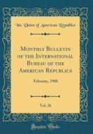 Monthly Bulletin of the International Bureau of the American Republics, Vol. 26: February, 1908 (Classic Reprint) di Int Union of American Republics edito da Forgotten Books