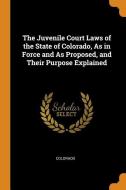 The Juvenile Court Laws Of The State Of Colorado, As In Force And As Proposed, And Their Purpose Explained edito da Franklin Classics Trade Press