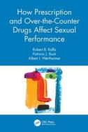 How Prescription And Over-the-Counter Drugs Affect Sexual Performance di Robert B. Raffa, Patricia J. Bush, Albert I. Wertheimer edito da Taylor & Francis Ltd