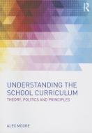 Understanding the School Curriculum di Alex Moore edito da Taylor & Francis Ltd