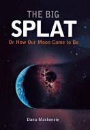 The Big Splat, or How Our Moon Came to Be di Dana Mackenzie edito da WILEY