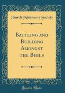 Battling and Building Amongst the Bhils (Classic Reprint) di Church Missionary Society edito da Forgotten Books