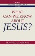 What Can We Know about Jesus? di Howard Clark Kee edito da Cambridge University Press