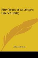 Fifty Years of an Actor's Life V2 (1904) di John Coleman edito da Kessinger Publishing