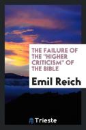 The Failure of The "Higher Criticism" of the Bible di Emil Reich edito da Trieste Publishing