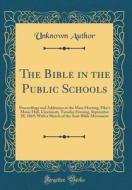 The Bible in the Public Schools: Proceedings and Addresses at the Mass Meeting, Pike's Music Hall, Cincinnati, Tuesday Evening, September 28, 1869; Wi di Unknown Author edito da Forgotten Books
