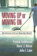 Moving Up or Moving on: Who Advances in the Low-Wage Labor Market? di Fredrik Andersson, Harry J. Holzer, Julia I. Lane edito da Russell Sage Foundation Publications