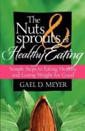 The Nuts and Sprouts of Healthy Eating...: Getting Healthy and Losing Weight for Good di Gael D. Meyer edito da James Monroe Publishing