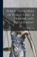 Public Principles of Public Debt, a Defense and Restatement di James M. Buchanan edito da LIGHTNING SOURCE INC