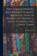 Two Theban Princes, Kha-em-Uast & Amen-khepeshf, Sons of Rameses III., Menna, a Land-steward, and Their Tombs di Colin Campbell edito da LEGARE STREET PR