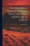 Istoria Della Città Di Verona Sino All Anno Mdxvii [By A. Carli]. di Alessandro Carli edito da LEGARE STREET PR