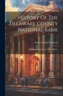 History Of The Delaware County National Bank: With Biographical Notes Of Its Officers di Henry Graham Ashmead edito da LEGARE STREET PR