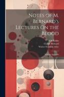 Notes of M. Bernard's Lectures On the Blood: With an Appendix di Ch Robin, Claude Bernard, Walter Franklin Atlee edito da LEGARE STREET PR