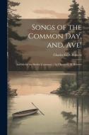 Songs of the Common day, and, Ave!: An ode for the Shelley Centenary / by Charles G. D. Roberts di Charles G. D. Roberts edito da LEGARE STREET PR