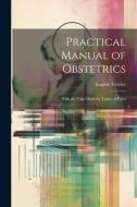 Practical Manual of Obstetrics: With the Four Obstetric Tables of Pajot di Eugéne Verrier edito da Creative Media Partners, LLC