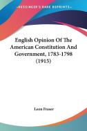 English Opinion of the American Constitution and Government, 1783-1798 (1915) di Leon Fraser edito da Kessinger Publishing