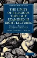 The Limits of Religious Thought Examined in Eight Lectures di Henry Longueville Mansel edito da Cambridge University Press