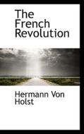 The French Revolution di Hermann Von Holst edito da Bibliolife
