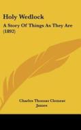 Holy Wedlock: A Story of Things as They Are (1892) di Charles Thomas Clement James edito da Kessinger Publishing