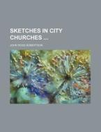 Sketches in City Churches di John Ross Robertson edito da Rarebooksclub.com
