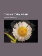 The Military Band di George John Miller edito da Rarebooksclub.com