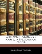 Analecta Horatiana - Analecta Epigraphica: Progr. di Johann Kaspar Von Orelli edito da Nabu Press