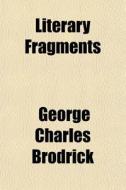 Literary Fragments di George Charles Brodrick edito da General Books
