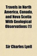 Travels In North America, Canada, And No di Sir Charles Lyell edito da General Books