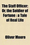 The Staff Officer Volume 1; Or, the Soldier of Fortune a Tale of Real Life di Oliver Moore edito da Rarebooksclub.com