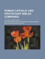 Roman Catholic And Protestant Bibles Compared; The Gould Prize Essays di Melancthon Williams Jacobus edito da General Books Llc