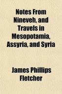 Notes From Nineveh, And Travels In Mesop di James Phillips Fletcher edito da General Books