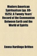 Modern American Spiritualism (pp. 69-1525); A Twenty Years' Record Of The Communion Between Earth And The World Of Spirits di Emma Hardinge Britten edito da General Books Llc