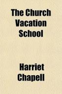 The Church Vacation School di Harriet Chapell edito da General Books
