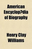 American Encyclop Dia Of Biography di Henry Clay Williams edito da General Books