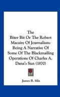 The Biter Bit or the Robert Macaire of Journalism: Being a Narrative of Some of the Blackmailing Operations of Charles A. Dana's Sun (1870) di James B. Mix edito da Kessinger Publishing