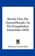 Bericht Uber Die General-Synode: An Die Evangelischen Gemeinden (1876) di Hermann Von Der Goltz edito da Kessinger Publishing