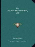 The Universal Masonic Library V18 di George Oliver edito da Kessinger Publishing