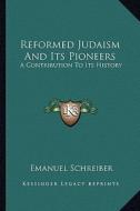 Reformed Judaism and Its Pioneers: A Contribution to Its History di Emanuel Schreiber edito da Kessinger Publishing