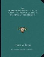 The Ocean of Immortality; All Is Purposeful; Recognize Truth; The Peace of the Heights di John M. Pryse edito da Kessinger Publishing