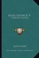 King George V: A Personal Memoir di John Gore edito da Kessinger Publishing