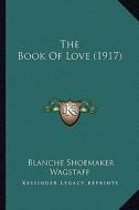 The Book of Love (1917) the Book of Love (1917) di Blanche Shoemaker Wagstaff edito da Kessinger Publishing