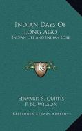 Indian Days of Long Ago: Indian Life and Indian Lore di Edward S. Curtis edito da Kessinger Publishing