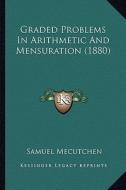 Graded Problems in Arithmetic and Mensuration (1880) di Samuel Mecutchen edito da Kessinger Publishing